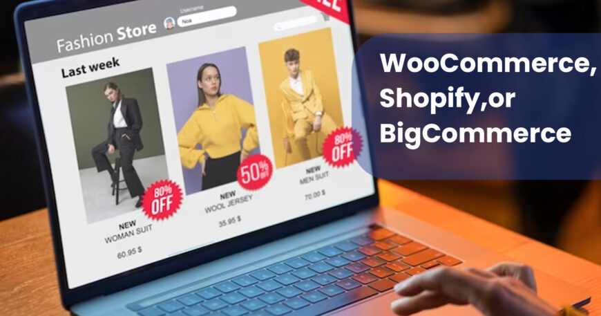 WooCommerce, Shopify,or BigCommerce